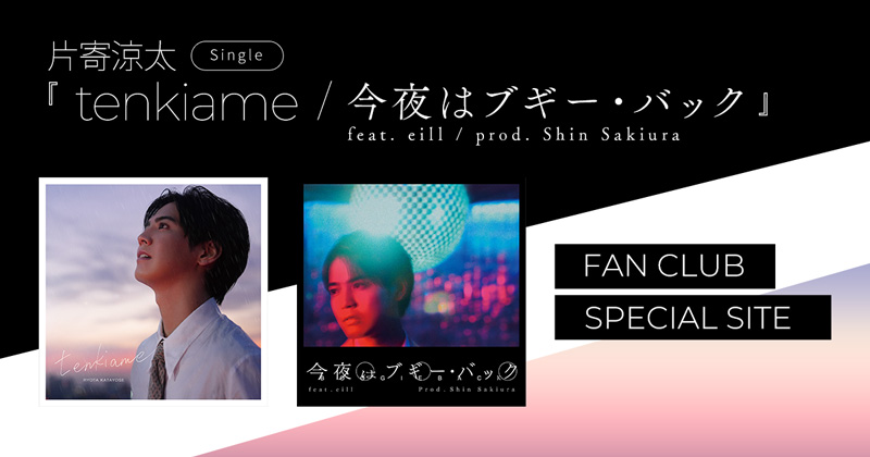 片寄涼太 Single「tenkiame / 今夜はブギー・バック feat. eill / prod. Shin Sakiura」FAN CLUB SPECIAL SITE 