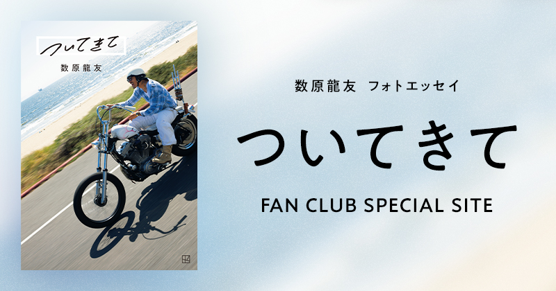 数原龍友 フォトエッセイ「ついてきて」 FAN CLUB SPECIAL SITE